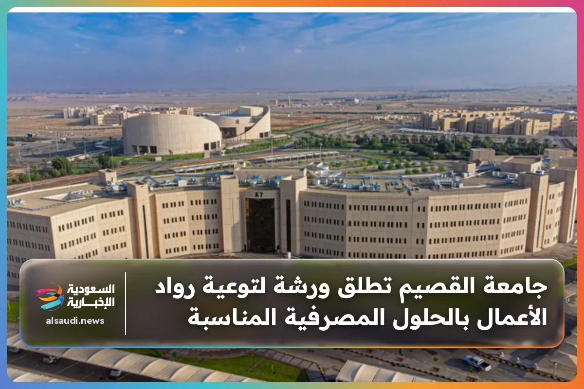 جامعة القصيم تطلق ورشة لتوعية رواد الأعمال بالحلول المصرفية المناسبة