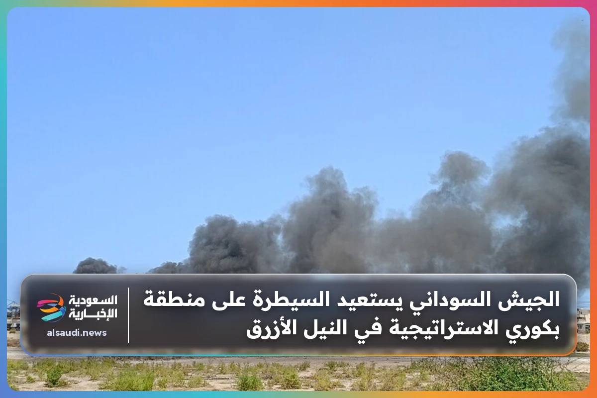 الجيش السوداني يستعيد السيطرة على منطقة بكوري الاستراتيجية في النيل الأزرق