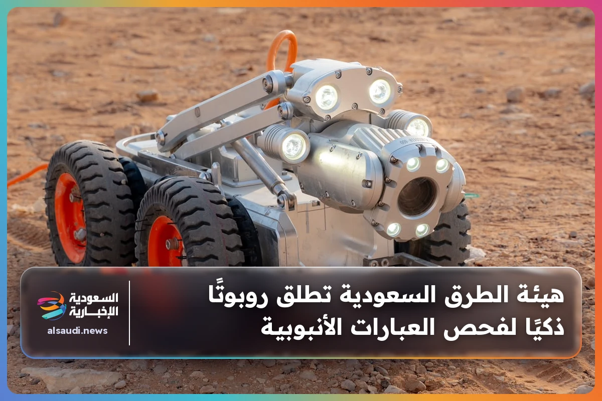 هيئة الطرق السعودية تطلق روبوتًا ذكيًا لفحص العبارات الأنبوبية