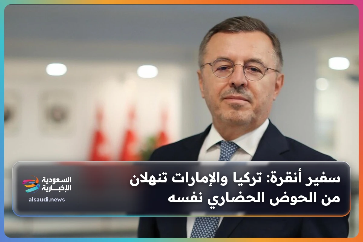 سفير أنقرة: تركيا والإمارات تنهلان من الحوض الحضاري نفسه