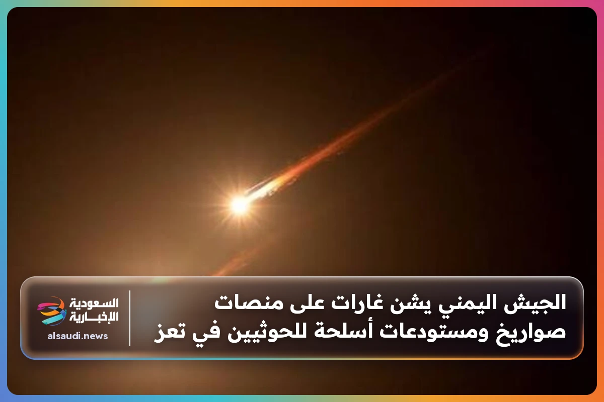 الجيش اليمني يشن غارات على منصات صواريخ ومستودعات أسلحة للحوثيين في تعز
