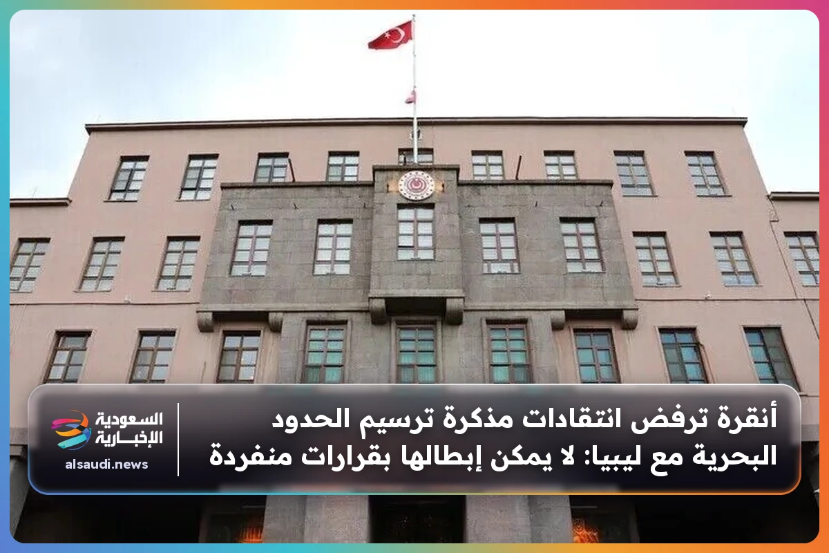أنقرة ترفض انتقادات مذكرة ترسيم الحدود البحرية مع ليبيا: لا يمكن إبطالها بقرارات منفردة