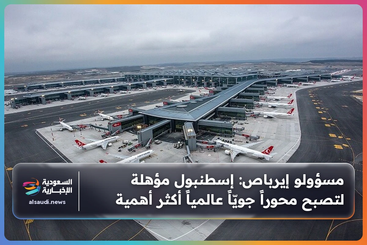مسؤولو إيرباص: إسطنبول مؤهلة لتصبح محوراً جويّاً عالمياً أكثر أهمية