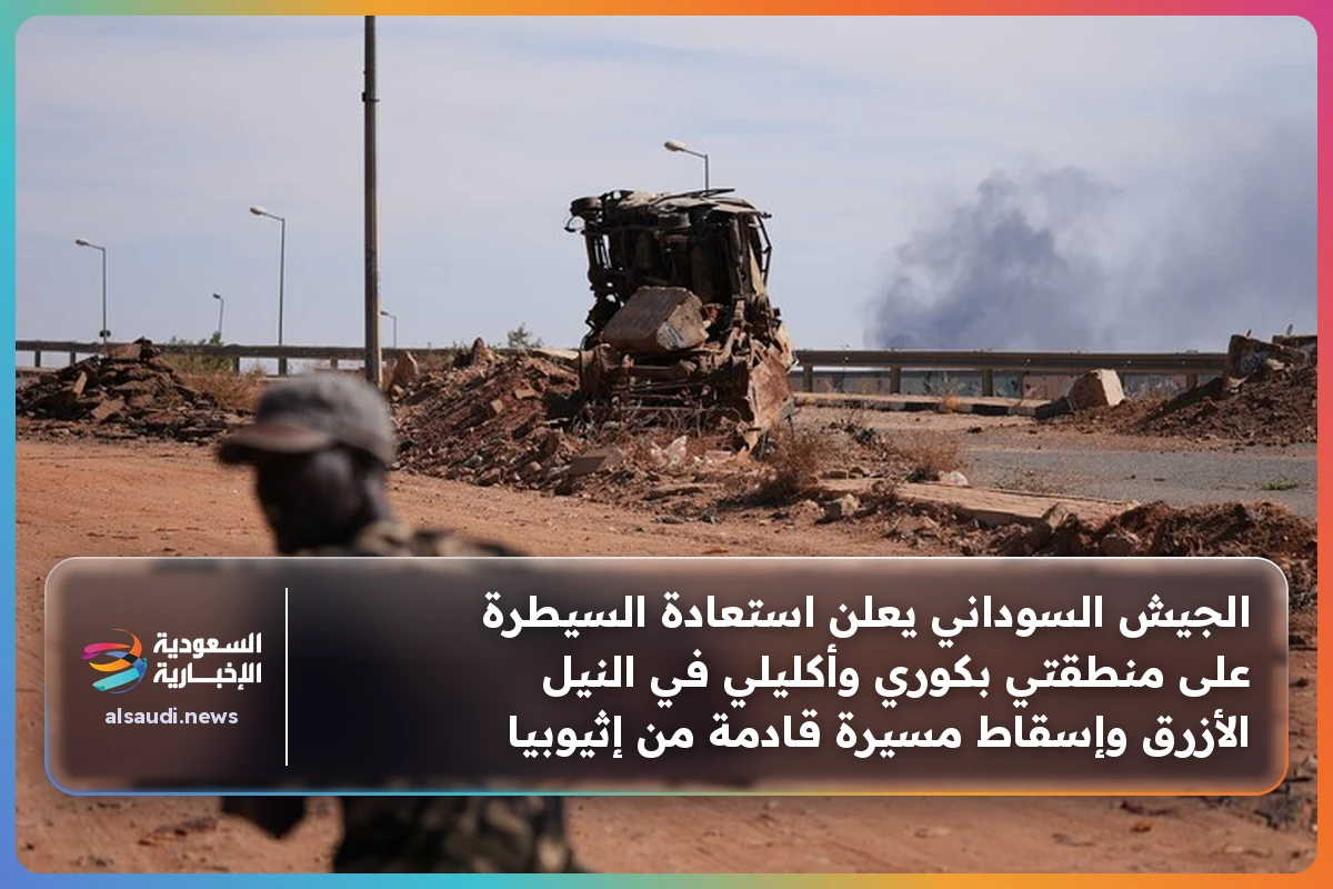 الجيش السوداني يعلن استعادة السيطرة على منطقتي بكوري وأكليلي في النيل الأزرق وإسقاط مسيرة قادمة من إثيوبيا