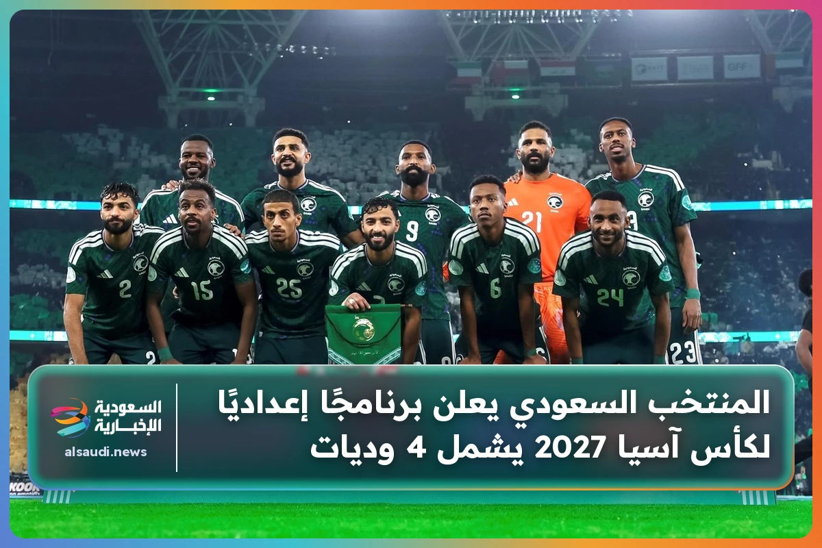 المنتخب السعودي يعلن برنامجًا إعداديًا لكأس آسيا 2027 يشمل 4 وديات