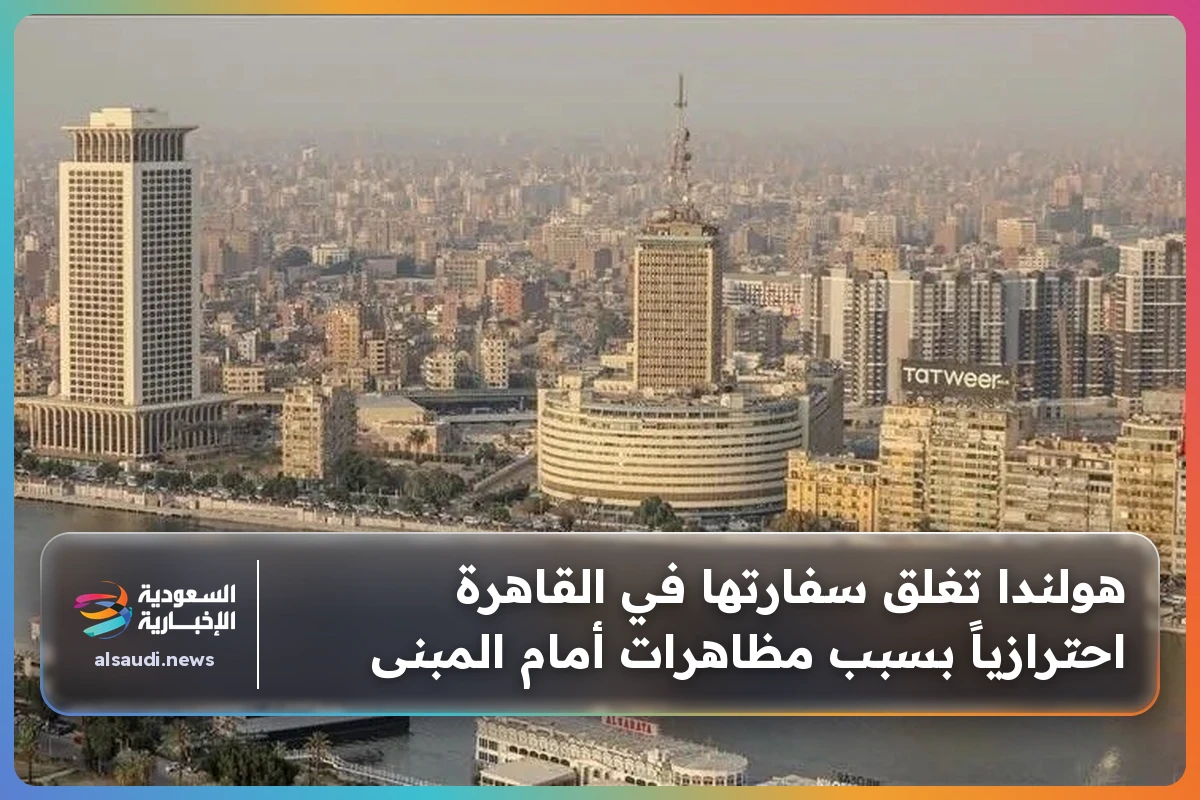 هولندا تغلق سفارتها في القاهرة احترازياً بسبب مظاهرات أمام المبنى