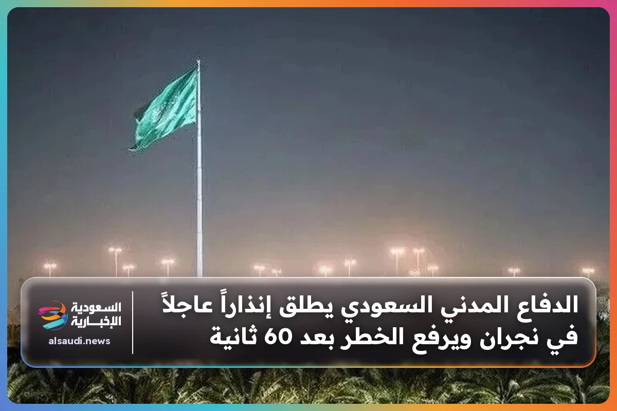 الدفاع المدني السعودي يطلق إنذاراً عاجلاً في نجران ويرفع الخطر بعد 60 ثانية