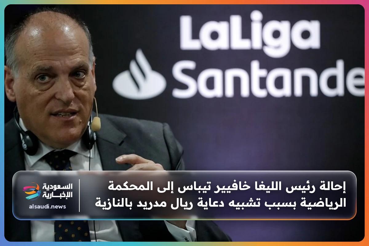 إحالة رئيس الليغا خافيير تيباس إلى المحكمة الرياضية بسبب تشبيه دعاية ريال مدريد بالنازية