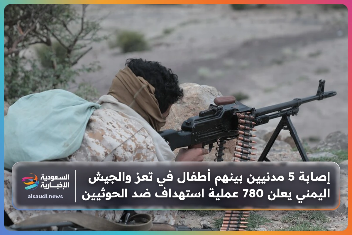 إصابة 5 مدنيين بينهم أطفال في تعز والجيش اليمني يعلن 780 عملية استهداف ضد الحوثيين