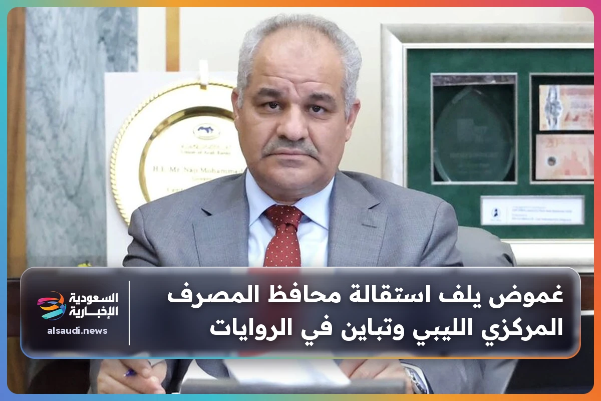 غموض يلف استقالة محافظ المصرف المركزي الليبي وتباين في الروايات