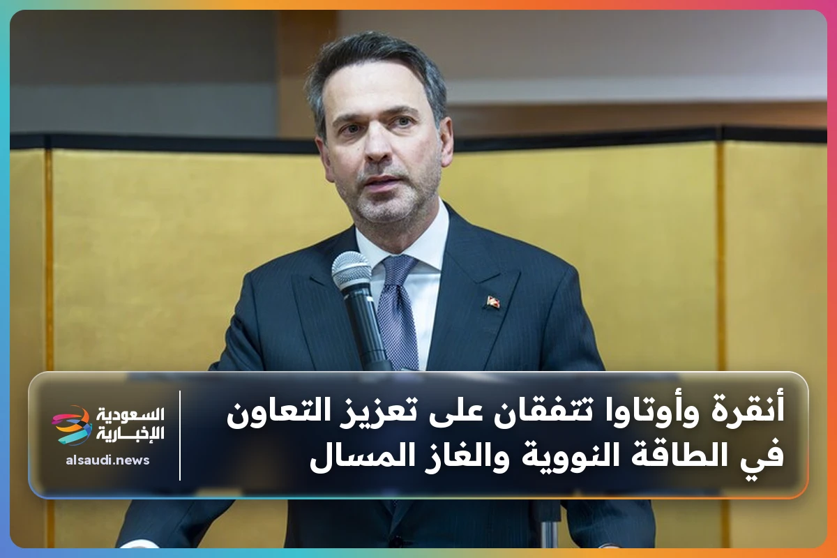 أنقرة وأوتاوا تتفقان على تعزيز التعاون في الطاقة النووية والغاز المسال