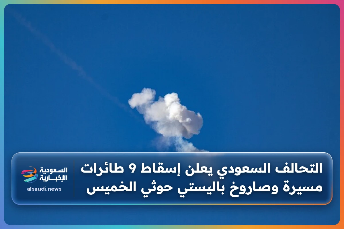 التحالف السعودي يعلن إسقاط 9 طائرات مسيرة وصاروخ باليستي حوثي الخميس