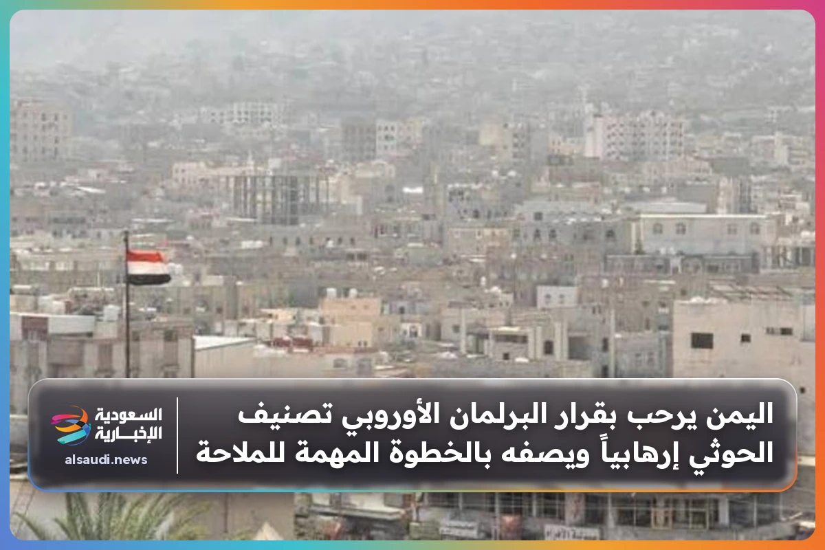 اليمن يرحب بقرار البرلمان الأوروبي تصنيف الحوثي إرهابياً ويصفه بالخطوة المهمة للملاحة