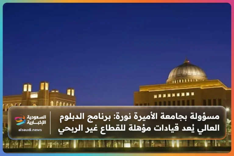 مسؤولة بجامعة الأميرة نورة: برنامج الدبلوم العالي يُعد قيادات مؤهلة للقطاع غير الربحي