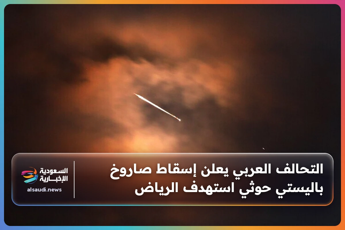التحالف العربي يعلن إسقاط صاروخ باليستي حوثي استهدف الرياض