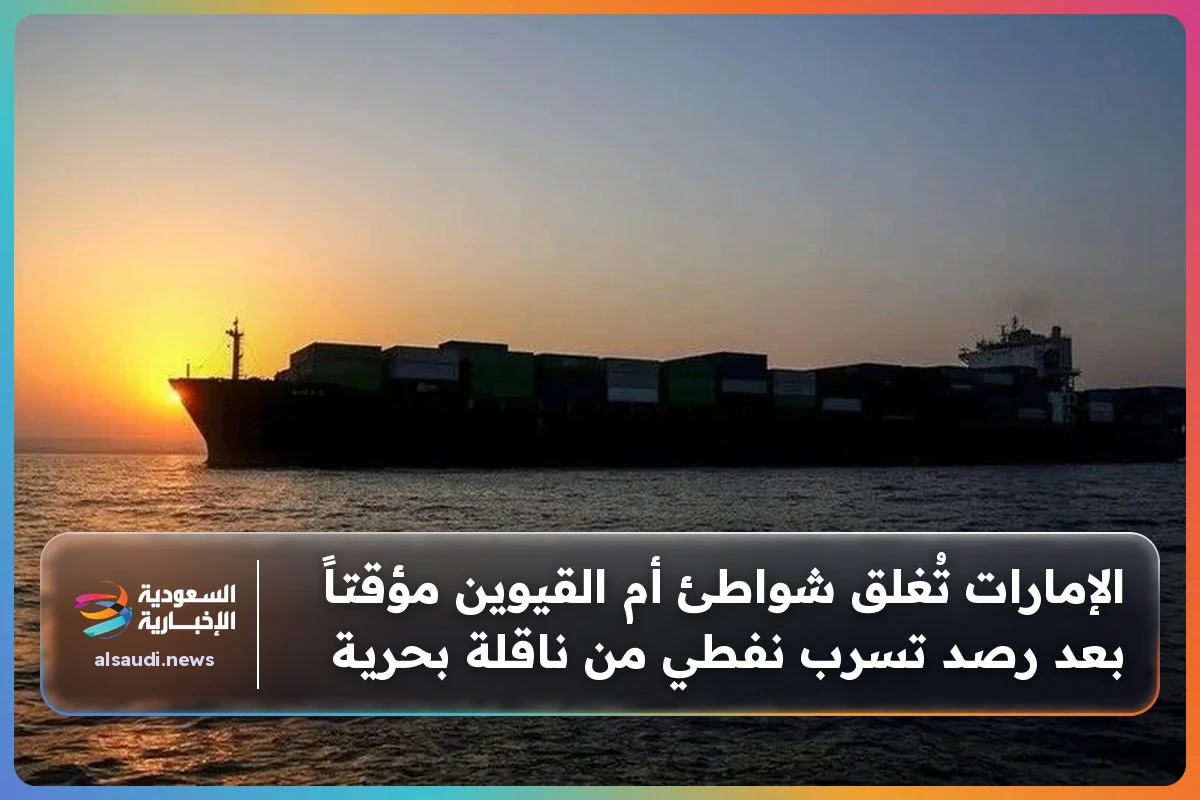 الإمارات تُغلق شواطئ أم القيوين مؤقتاً بعد رصد تسرب نفطي من ناقلة بحرية
