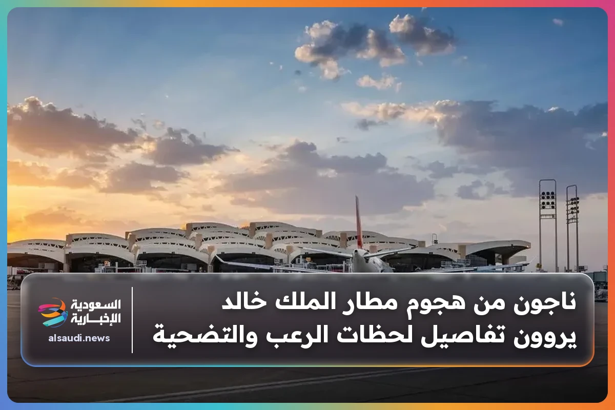 ناجون من هجوم مطار الملك خالد يروون تفاصيل لحظات الرعب والتضحية