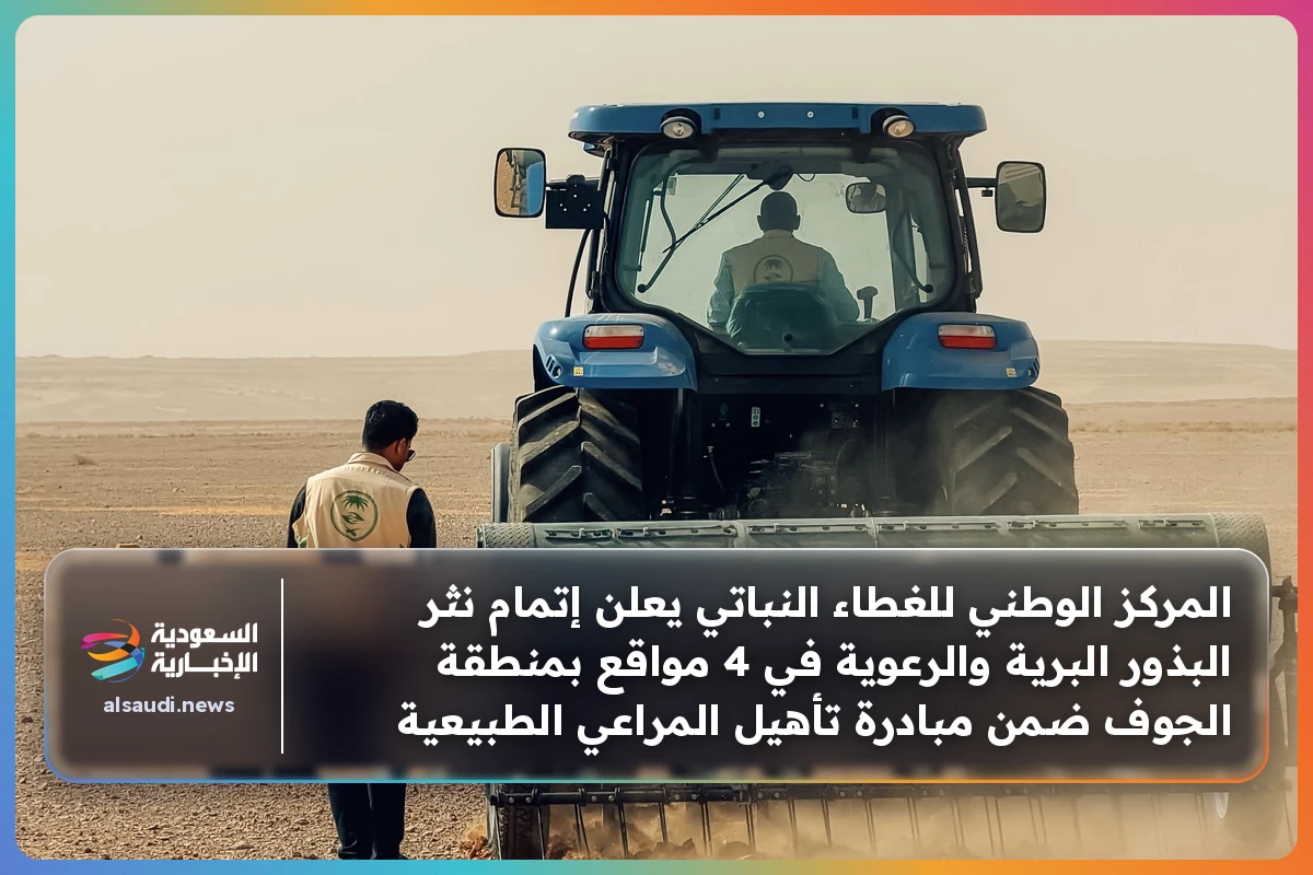 المركز الوطني للغطاء النباتي يعلن إتمام نثر البذور البرية والرعوية في 4 مواقع بمنطقة الجوف ضمن مبادرة تأهيل المراعي الطبيعية
