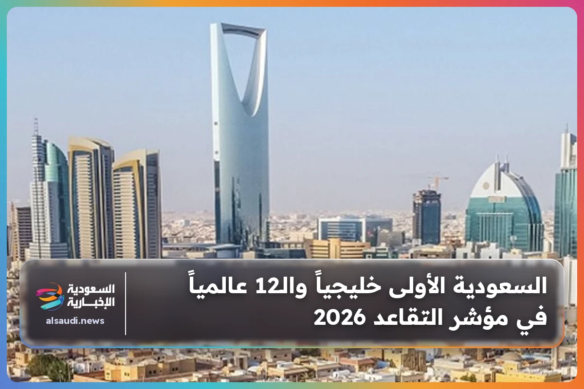 السعودية الأولى خليجياً والـ12 عالمياً في مؤشر التقاعد 2026