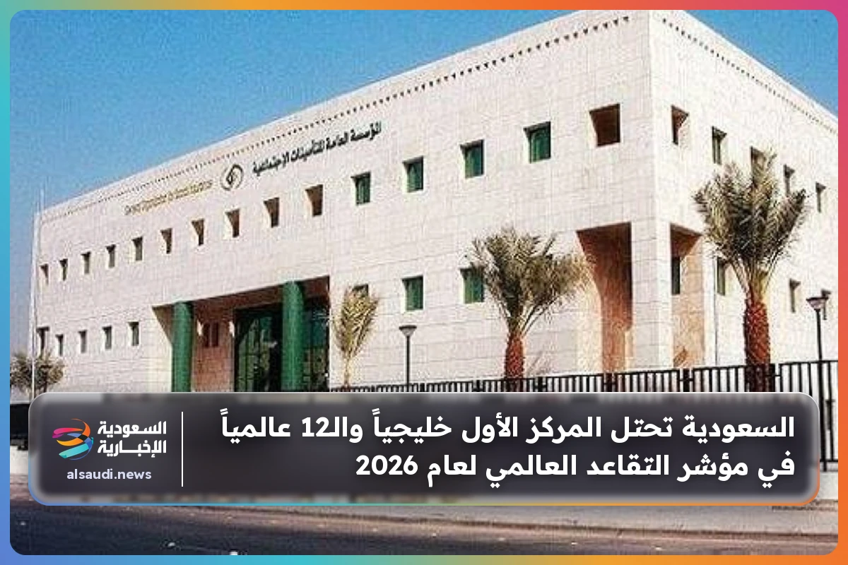 السعودية تحتل المركز الأول خليجياً والـ12 عالمياً في مؤشر التقاعد العالمي لعام 2026
