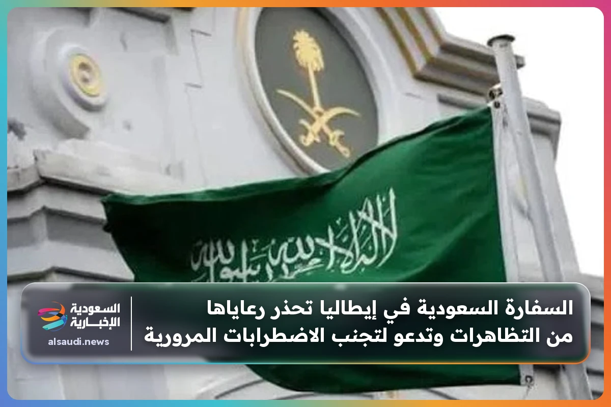 السفارة السعودية في إيطاليا تحذر رعاياها من التظاهرات وتدعو لتجنب الاضطرابات المرورية