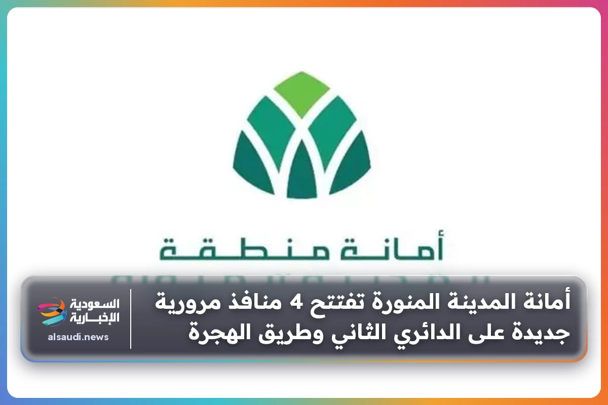 أمانة المدينة المنورة تفتتح 4 منافذ مرورية جديدة على الدائري الثاني وطريق الهجرة