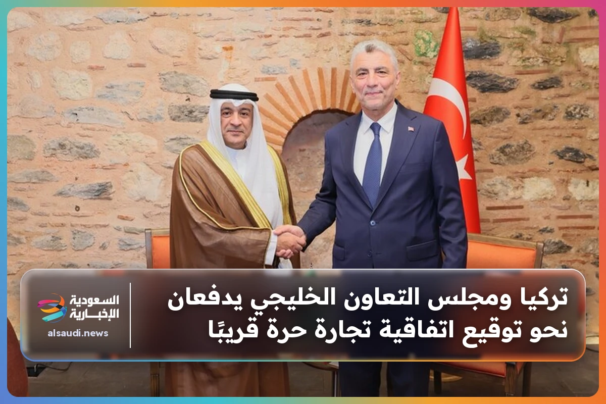 تركيا ومجلس التعاون الخليجي يدفعان نحو توقيع اتفاقية تجارة حرة قريبًا