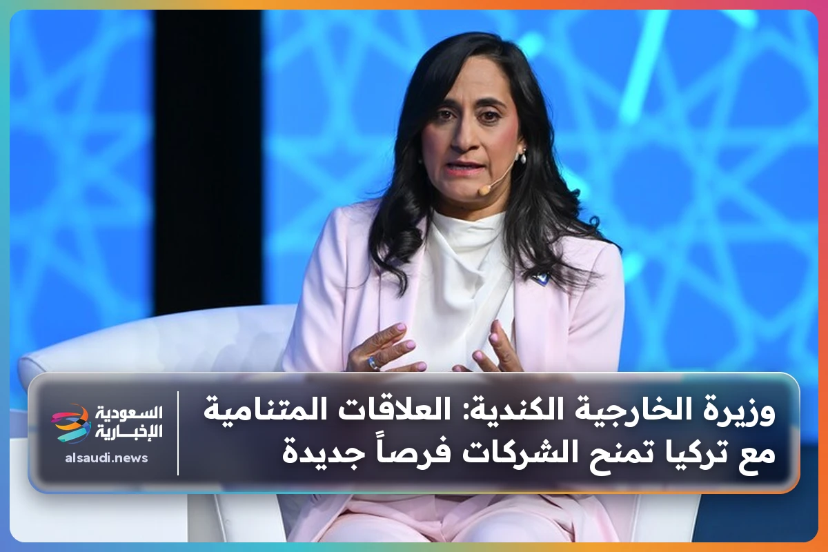 وزيرة الخارجية الكندية: العلاقات المتنامية مع تركيا تمنح الشركات فرصاً جديدة