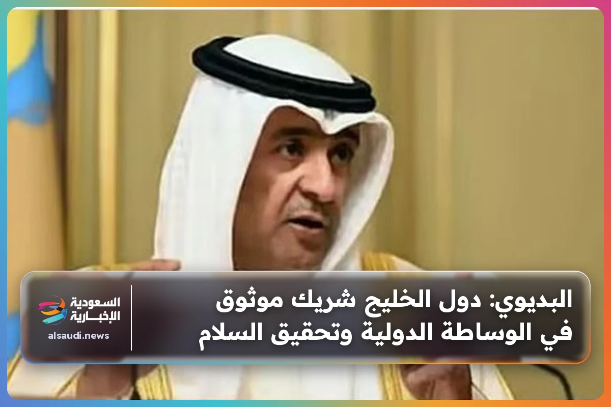 البديوي: دول الخليج شريك موثوق في الوساطة الدولية وتحقيق السلام