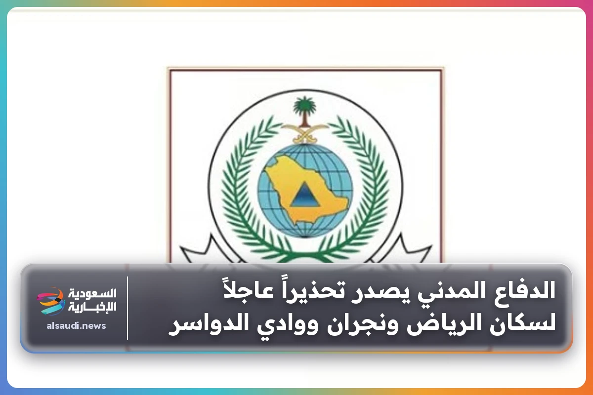 الدفاع المدني يصدر تحذيراً عاجلاً لسكان الرياض ونجران ووادي الدواسر