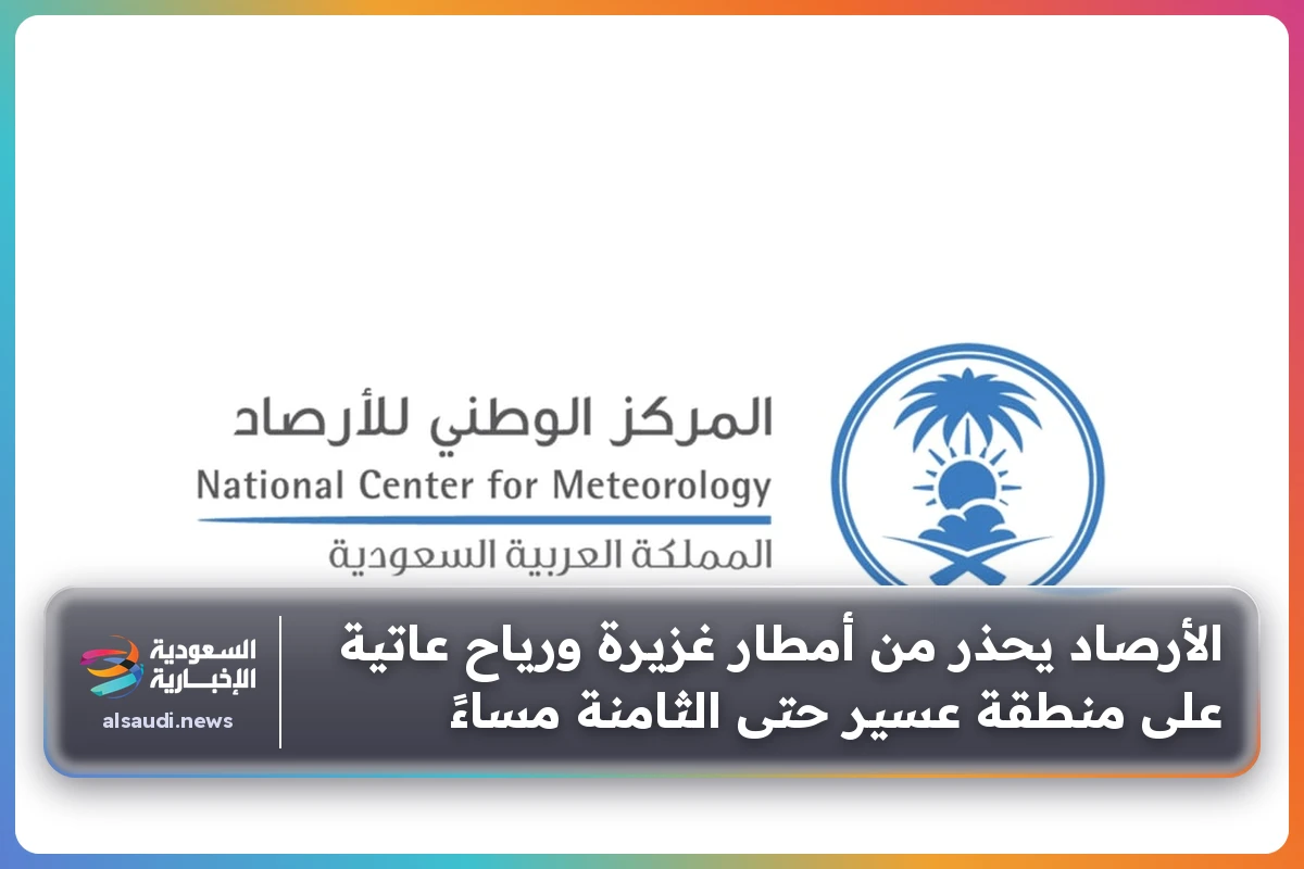 الأرصاد يحذر من أمطار غزيرة ورياح عاتية على منطقة عسير حتى الثامنة مساءً
