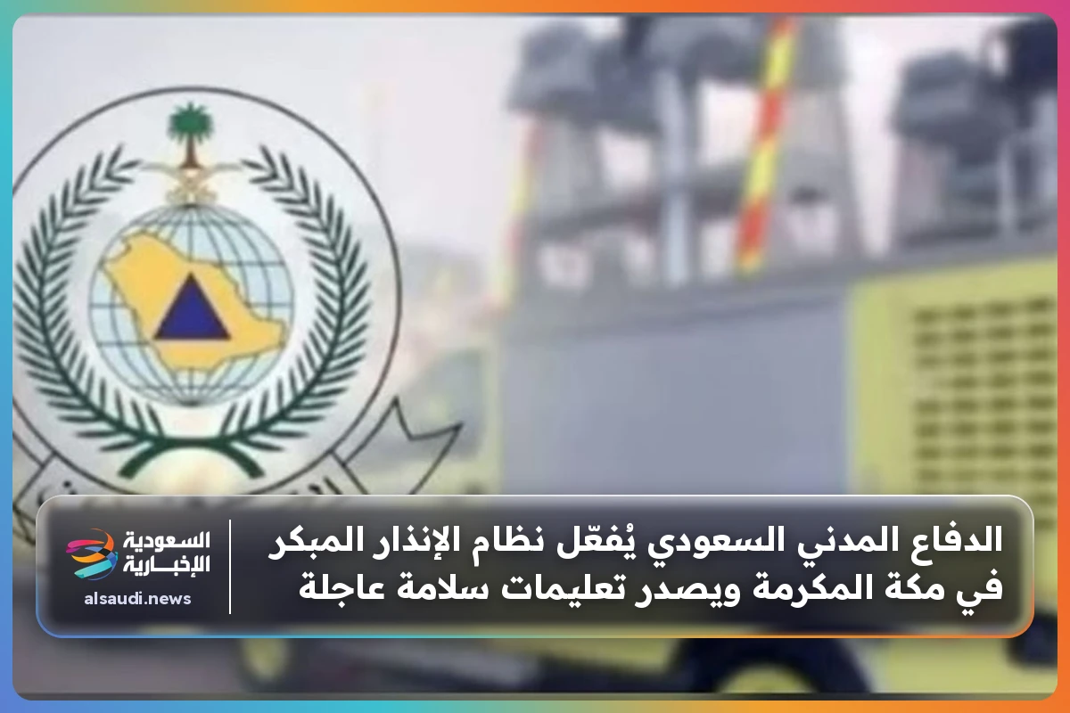 الدفاع المدني السعودي يُفعّل نظام الإنذار المبكر في مكة المكرمة ويصدر تعليمات سلامة عاجلة