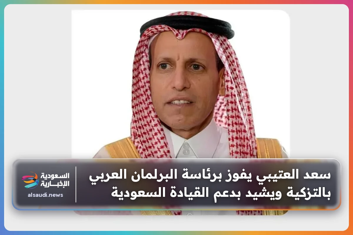 سعد العتيبي يفوز برئاسة البرلمان العربي بالتزكية ويشيد بدعم القيادة السعودية