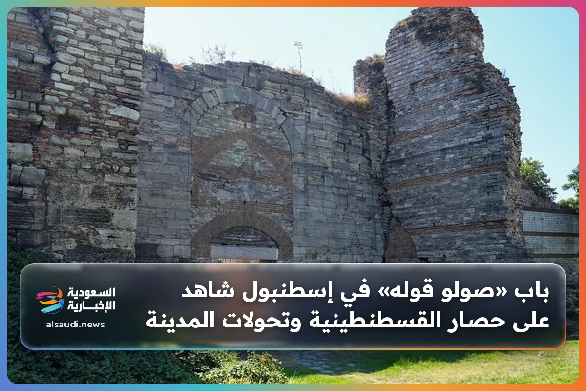 باب «صولو قوله» في إسطنبول شاهد على حصار القسطنطينية وتحولات المدينة