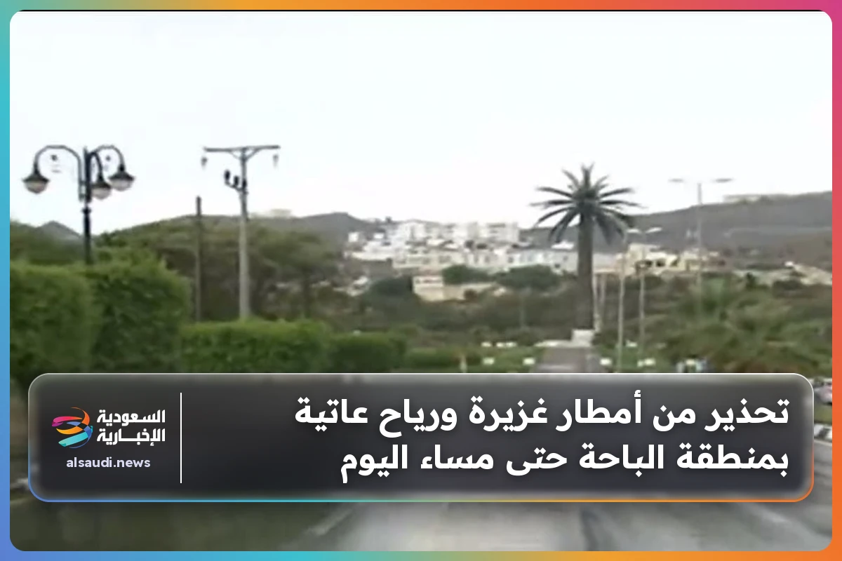 تحذير من أمطار غزيرة ورياح عاتية بمنطقة الباحة حتى مساء اليوم