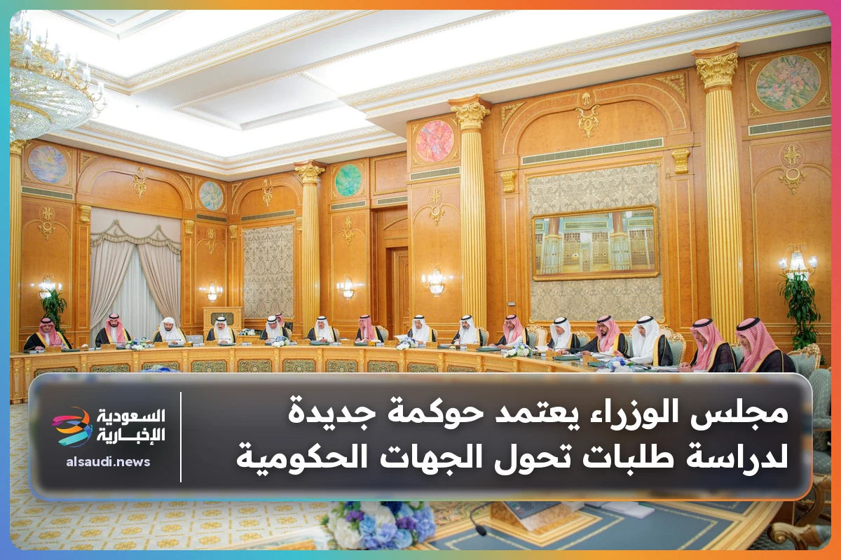 مجلس الوزراء يعتمد حوكمة جديدة لدراسة طلبات تحول الجهات الحكومية
