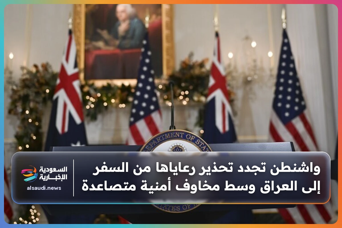 واشنطن تجدد تحذير رعاياها من السفر إلى العراق وسط مخاوف أمنية متصاعدة