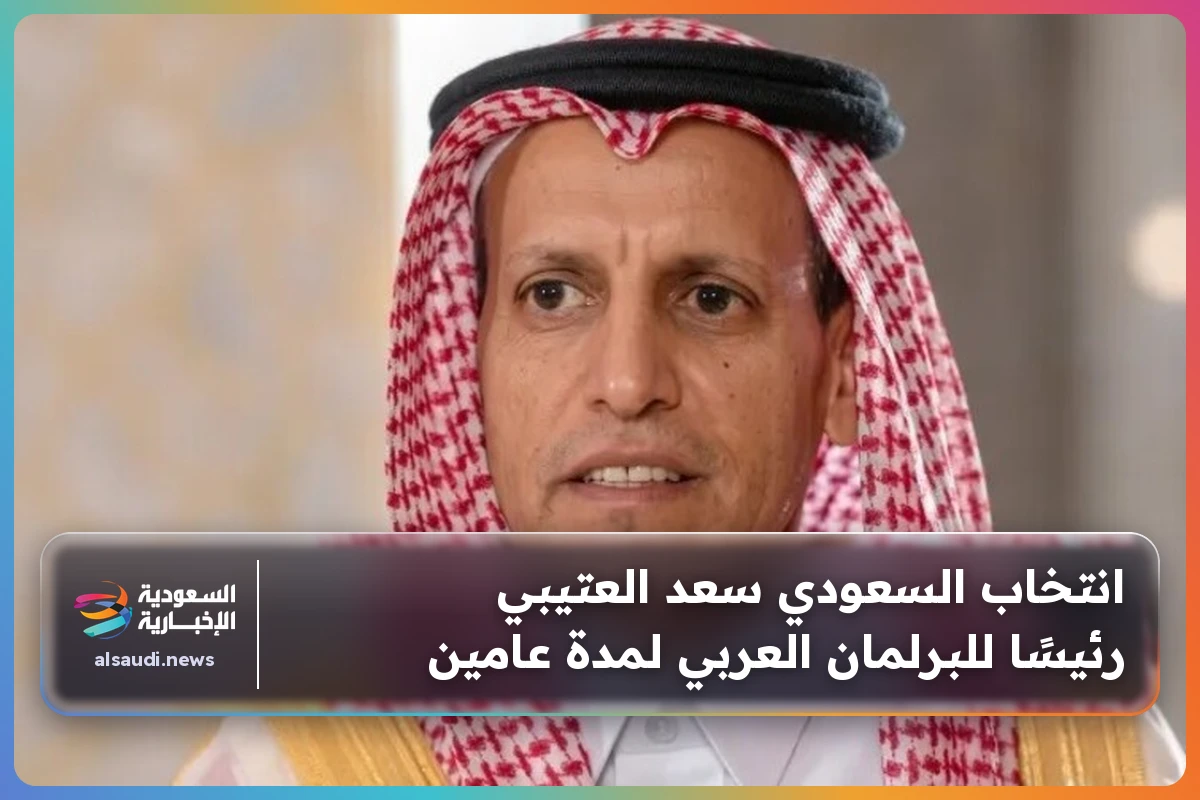 انتخاب السعودي سعد العتيبي رئيسًا للبرلمان العربي لمدة عامين
