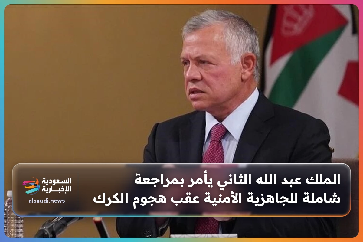 الملك عبد الله الثاني يأمر بمراجعة شاملة للجاهزية الأمنية عقب هجوم الكرك