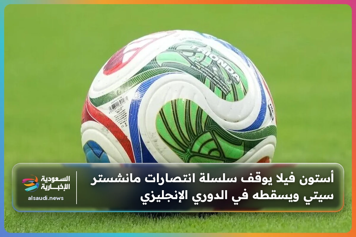 أستون فيلا يوقف سلسلة انتصارات مانشستر سيتي ويسقطه في الدوري الإنجليزي