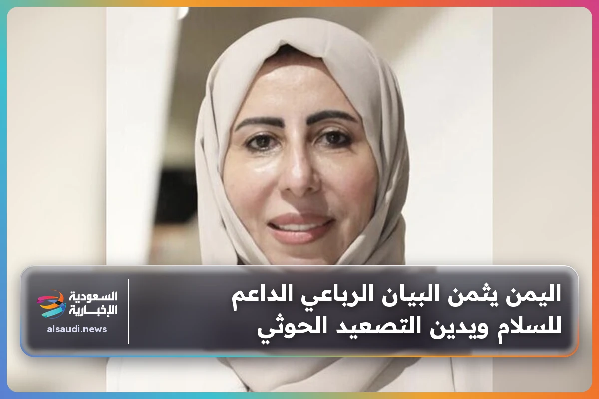 اليمن يثمن البيان الرباعي الداعم للسلام ويدين التصعيد الحوثي
