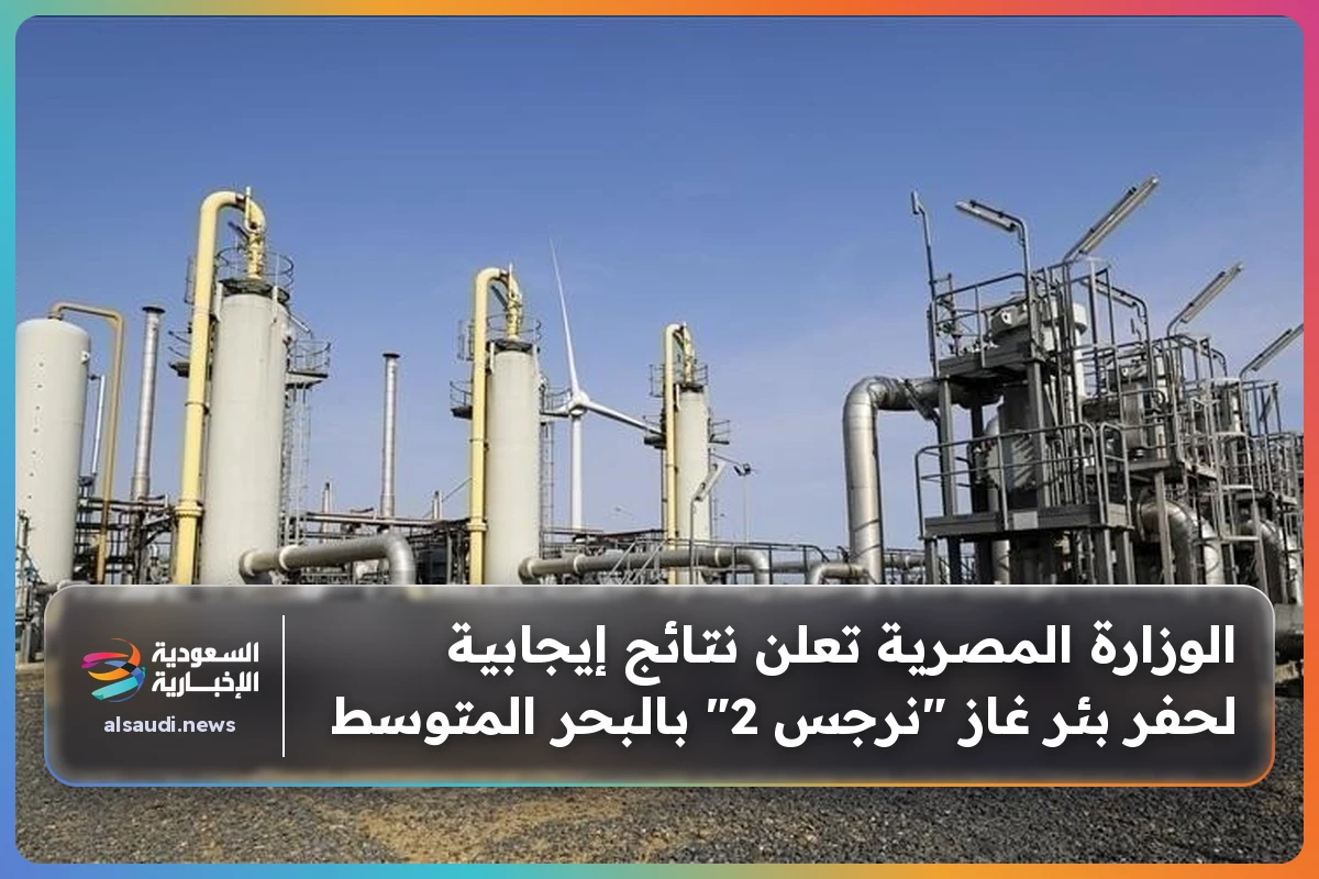 الوزارة المصرية تعلن نتائج إيجابية لحفر بئر غاز "نرجس 2" بالبحر المتوسط