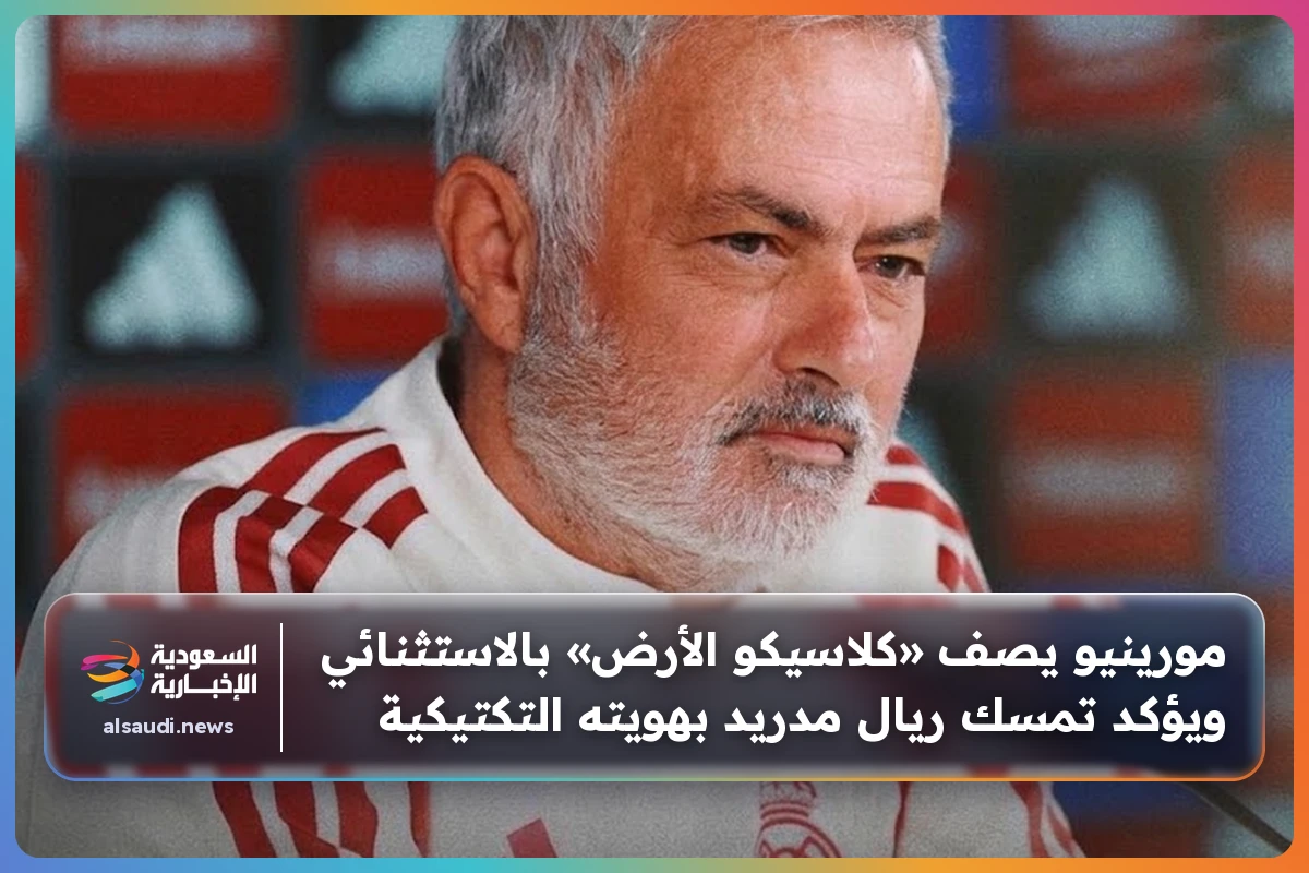 مورينيو يصف «كلاسيكو الأرض» بالاستثنائي ويؤكد تمسك ريال مدريد بهويته التكتيكية