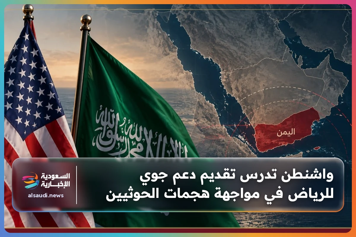 واشنطن تدرس تقديم دعم جوي للرياض في مواجهة هجمات الحوثيين