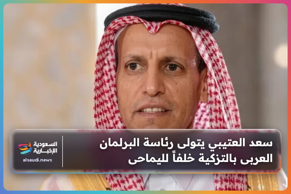 سعد العتيبي يتولى رئاسة البرلمان العربى بالتزكية خلفاً لليماحى