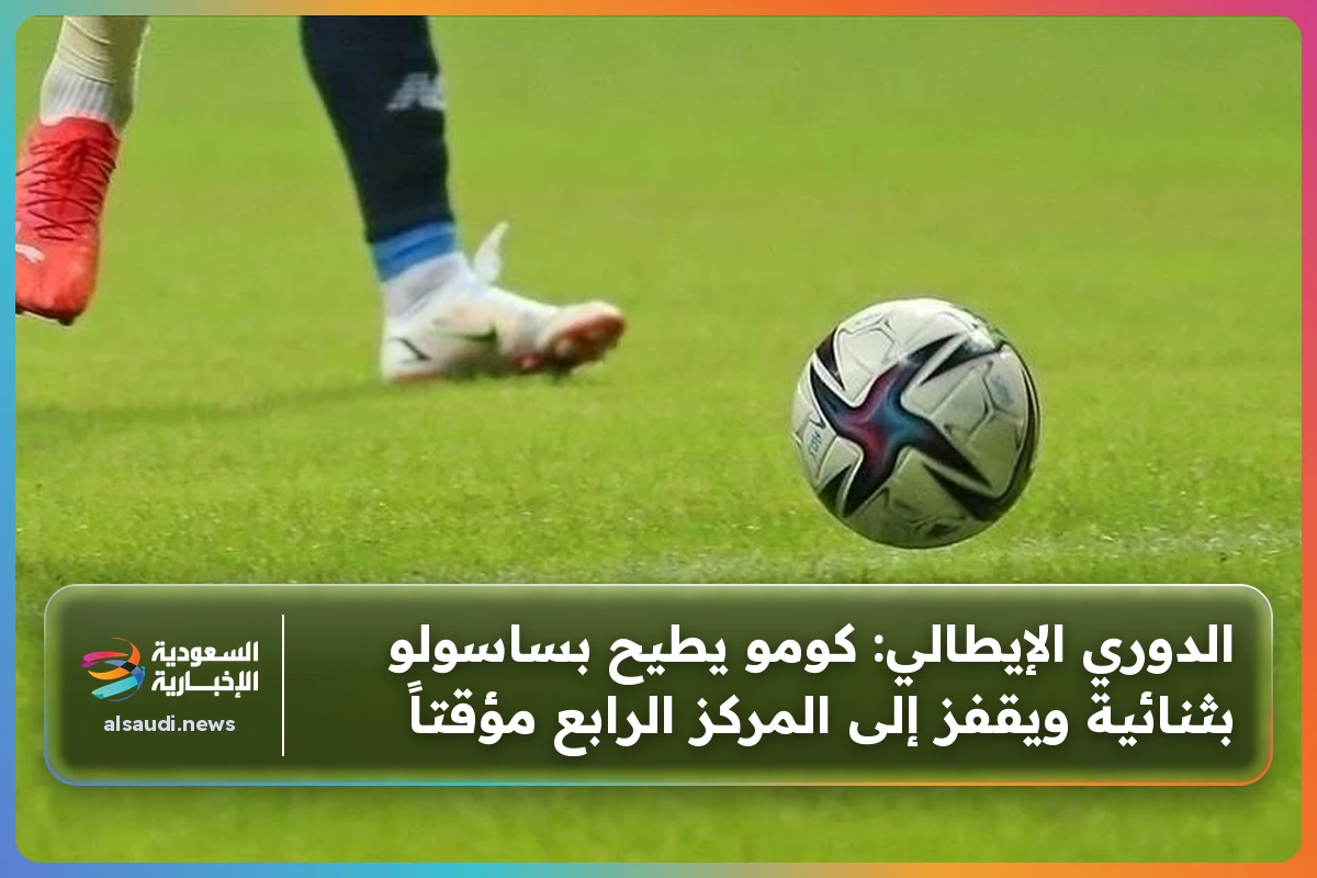الدوري الإيطالي: كومو يطيح بساسولو بثنائية ويقفز إلى المركز الرابع مؤقتاً