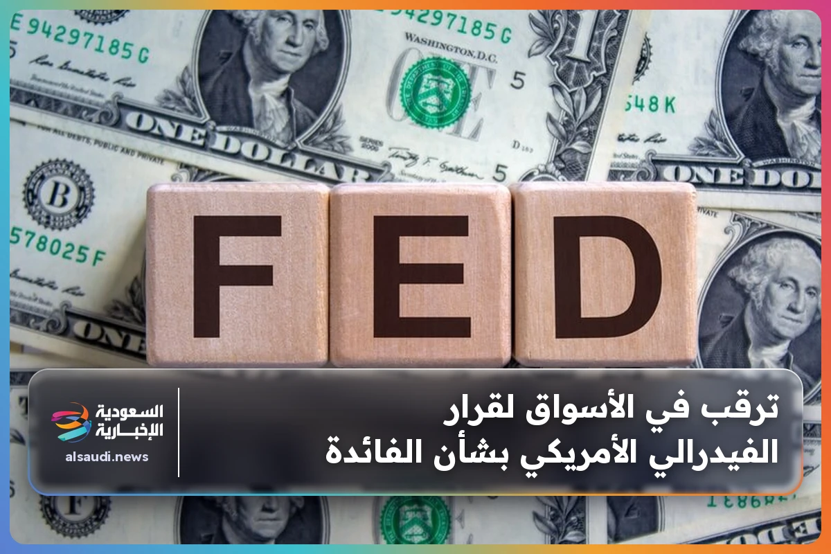 ترقب في الأسواق لقرار الفيدرالي الأمريكي بشأن الفائدة