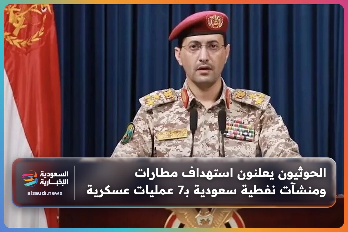 الحوثيون يعلنون استهداف مطارات ومنشآت نفطية سعودية بـ7 عمليات عسكرية