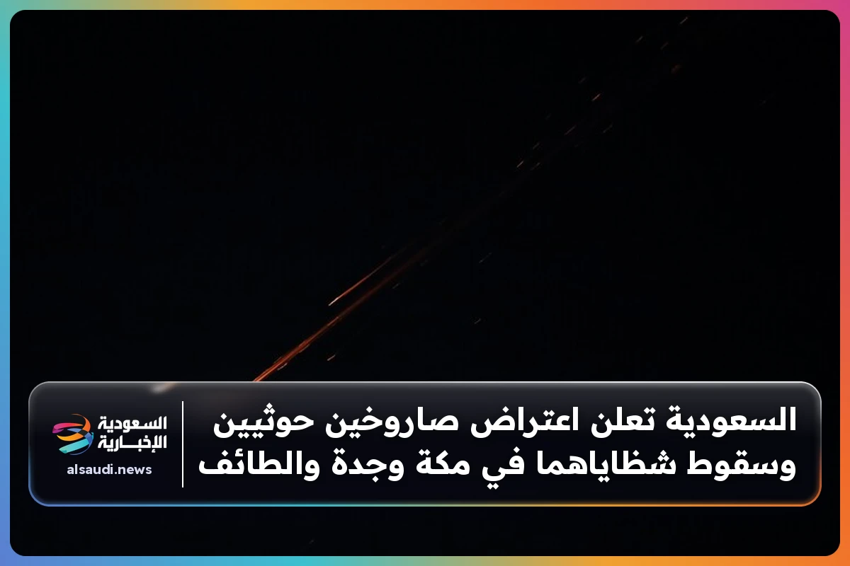السعودية تعلن اعتراض صاروخين حوثيين وسقوط شظاياهما في مكة وجدة والطائف