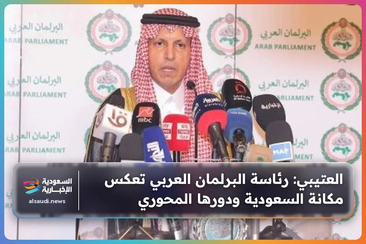 العتيبي: رئاسة البرلمان العربي تعكس مكانة السعودية ودورها المحوري